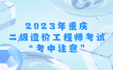 2023年重庆二级造价工程师考试“考中注意”