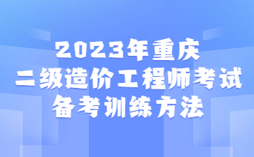 2023年重庆二级造价工程师考试备考训练方法