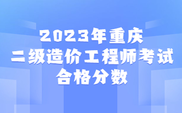 2023年重庆二级造价工程师考试合格分数