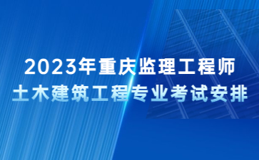 2023年重庆监理工程师土木建筑工程专业考试安排