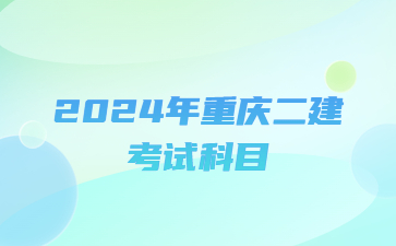 2024年重庆二级建造师考试科目