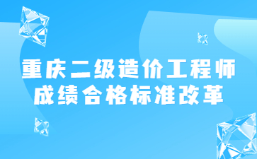 重庆二级造价工程师成绩合格标准改革
