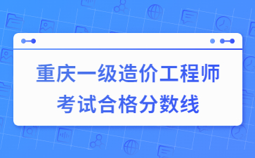 重庆一级造价工程师考试合格分数线