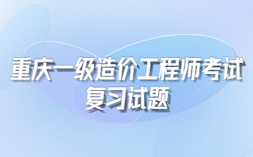 重庆一级造价工程师交通运输工程专业复习试题及答案1