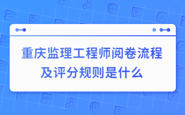 重庆监理工程师阅卷流程及评分规则是什么