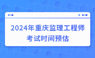 2024年重庆监理工程师考试时间预估