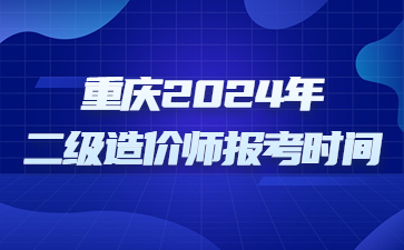 重庆2024年二级造价师报考时间