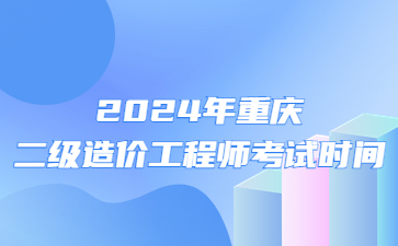 2024年重庆二级造价工程师考试时间