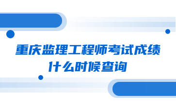 重庆监理工程师考试成绩什么时候查询?