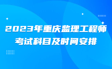 2023年重庆监理工程师考试科目及时间安排